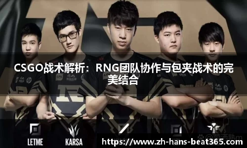 CSGO战术解析：RNG团队协作与包夹战术的完美结合
